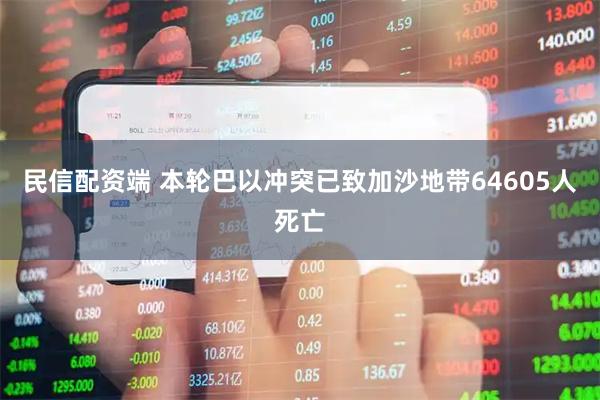 民信配资端 本轮巴以冲突已致加沙地带64605人死亡