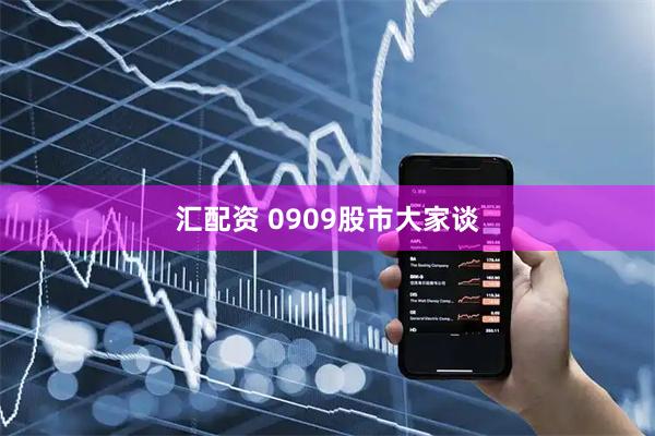 汇配资 0909股市大家谈