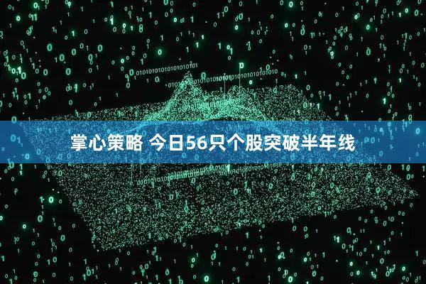 掌心策略 今日56只个股突破半年线