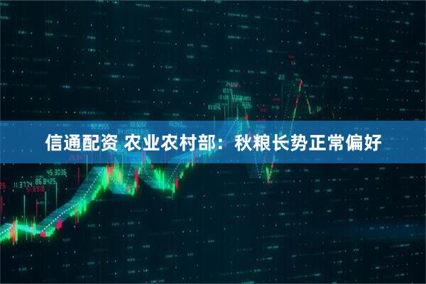 信通配资 农业农村部：秋粮长势正常偏好