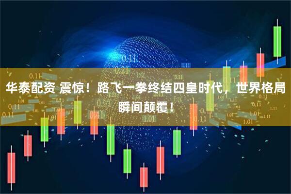 华泰配资 震惊！路飞一拳终结四皇时代，世界格局瞬间颠覆！