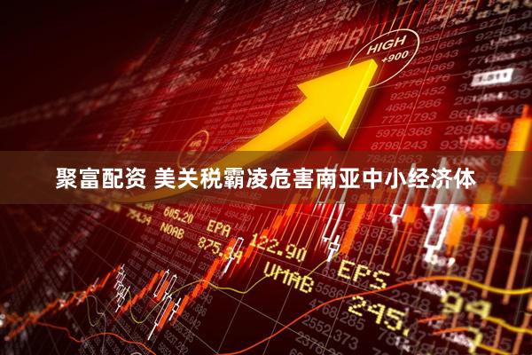 聚富配资 美关税霸凌危害南亚中小经济体