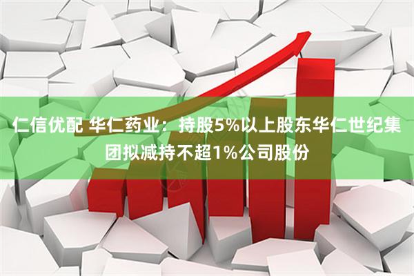 仁信优配 华仁药业：持股5%以上股东华仁世纪集团拟减持不超1%公司股份