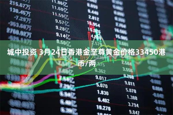 城中投资 3月24日香港金至尊黄金价格33450港币/两
