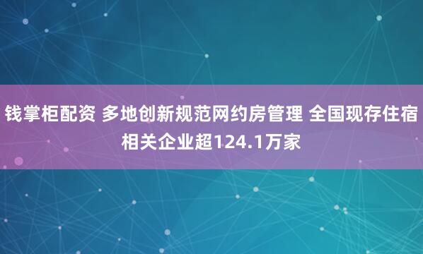 钱掌柜配资 多地创新规范网约房管理 全国现存住宿相关企业超124.1万家