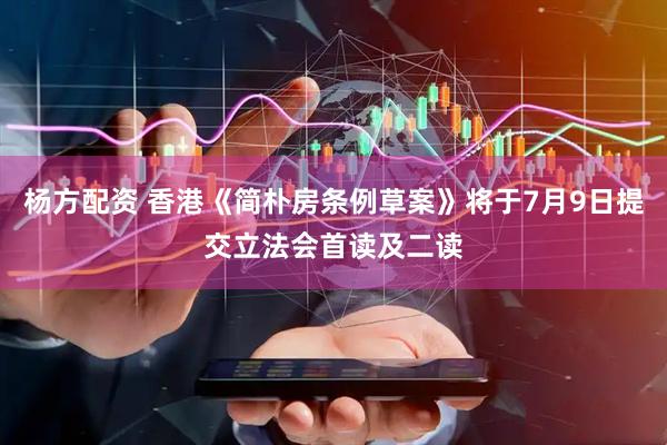 杨方配资 香港《简朴房条例草案》将于7月9日提交立法会首读及二读