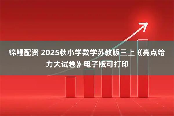 锦鲤配资 2025秋小学数学苏教版三上《亮点给力大试卷》电子版可打印