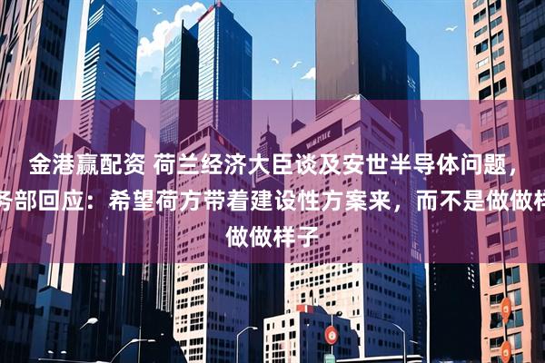 金港赢配资 荷兰经济大臣谈及安世半导体问题,商务部回应:希望荷方带着建设性方案来,而不是做做样子