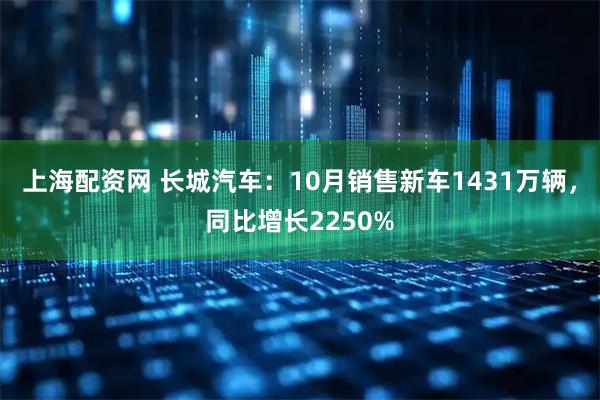 上海配资网 长城汽车：10月销售新车1431万辆，同比增长2250%
