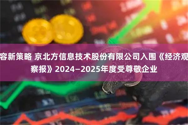 容新策略 京北方信息技术股份有限公司入围《经济观察报》2024—2025年度受尊敬企业